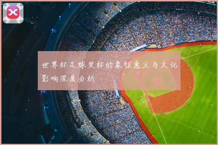 世界杯足球奖杯的象征意义与文化影响深度分析