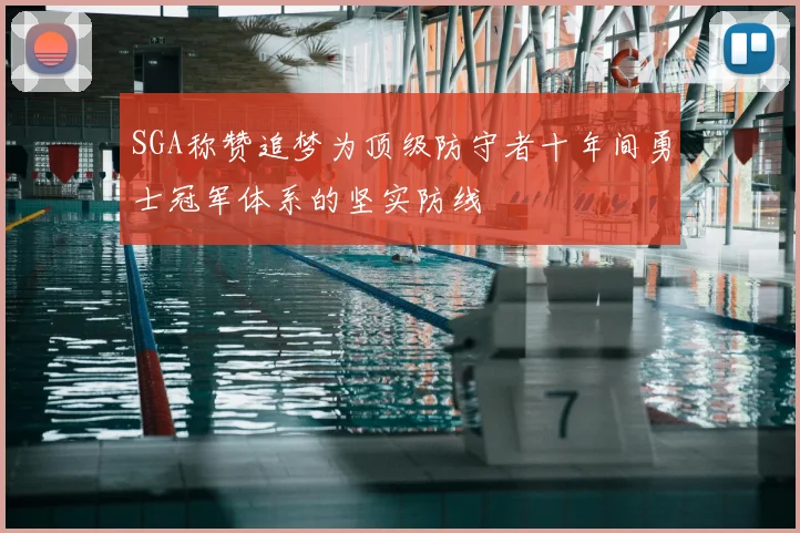 SGA称赞追梦为顶级防守者十年间勇士冠军体系的坚实防线
