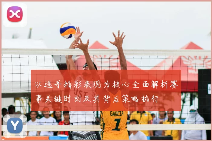 以选手精彩表现为核心全面解析赛事关键时刻及其背后策略执行