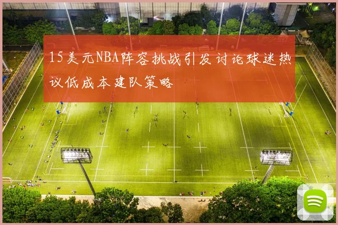 15美元NBA阵容挑战引发讨论球迷热议低成本建队策略