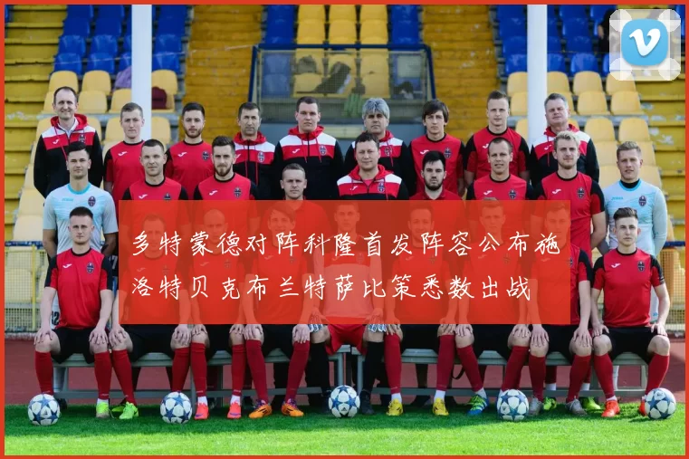 多特蒙德对阵科隆首发阵容公布施洛特贝克布兰特萨比策悉数出战