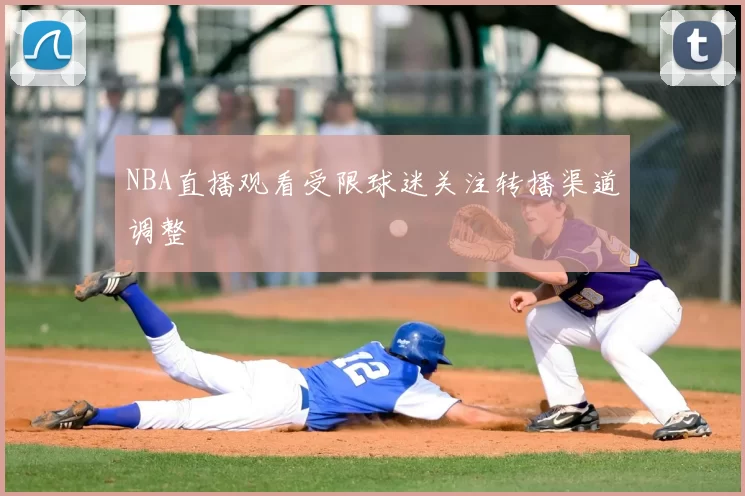 NBA直播观看受限球迷关注转播渠道调整
