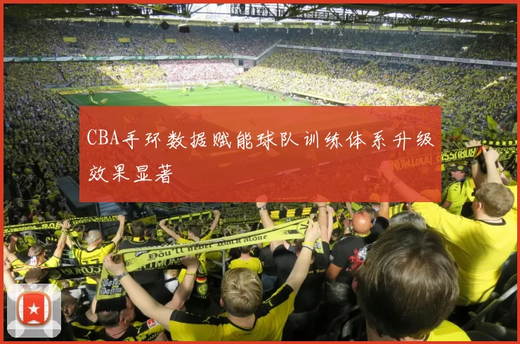 CBA手环数据赋能球队训练体系升级效果显著