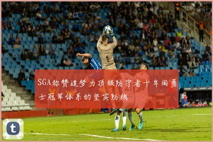 SGA称赞追梦为顶级防守者十年间勇士冠军体系的坚实防线