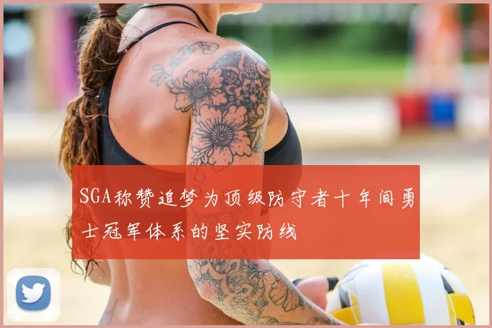 SGA称赞追梦为顶级防守者十年间勇士冠军体系的坚实防线