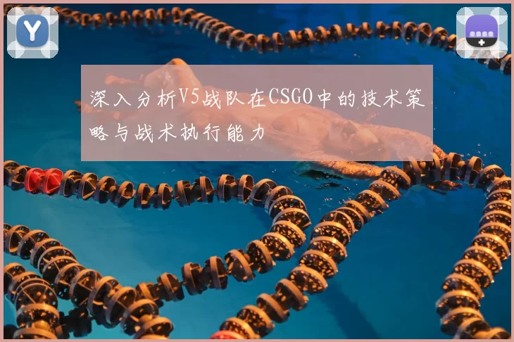 深入分析V5战队在CSGO中的技术策略与战术执行能力