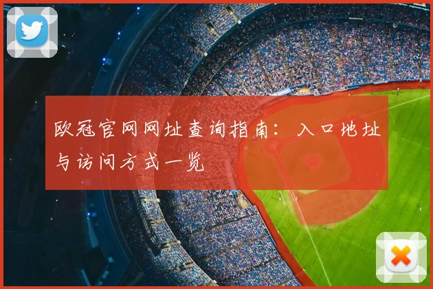 欧冠官网网址查询指南:入口地址与访问方式一览
