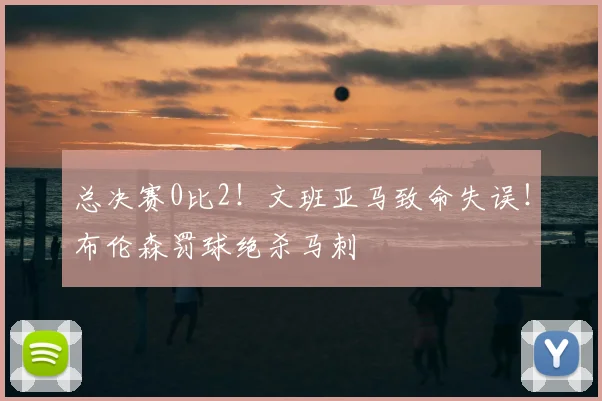 总决赛0比2！文班亚马致命失误！布伦森罚球绝杀马刺