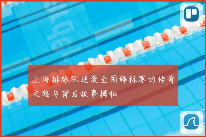 上海排球队逆袭全国锦标赛的传奇之路与背后故事揭秘