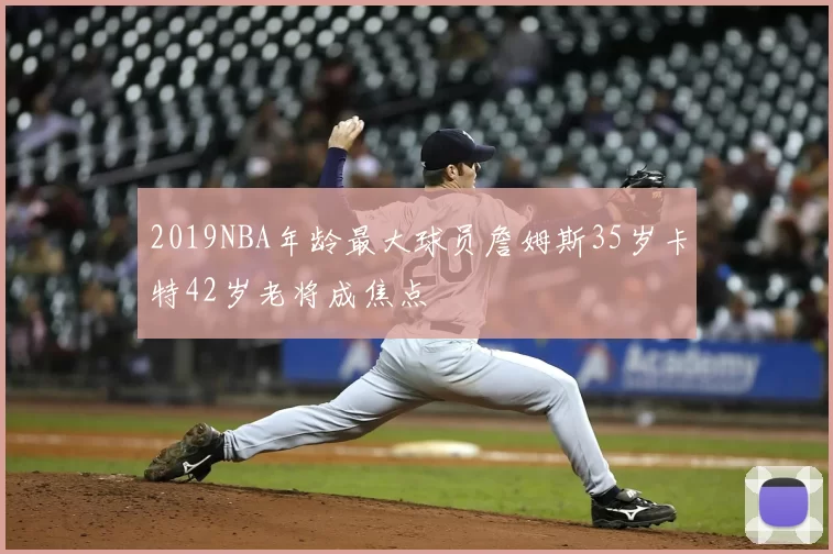 2019NBA年龄最大球员詹姆斯35岁卡特42岁老将成焦点