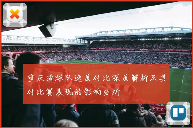 重庆排球队速度对比深度解析及其对比赛表现的影响分析