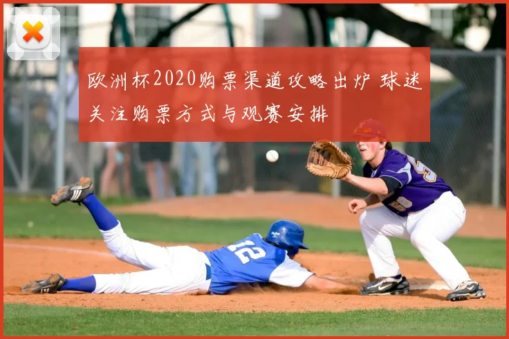 欧洲杯2020购票渠道攻略出炉 球迷关注购票方式与观赛安排