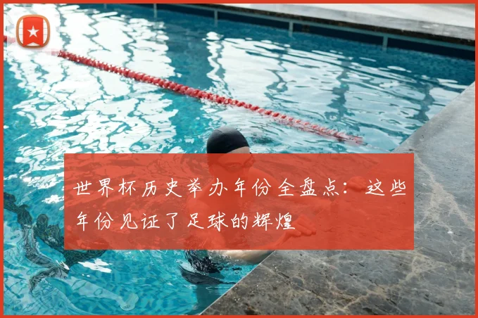 世界杯历史举办年份全盘点:这些年份见证了足球的辉煌