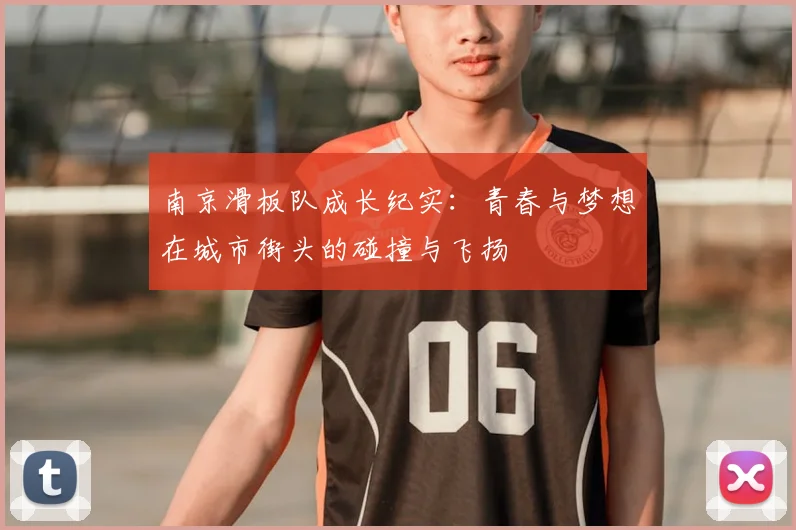南京滑板队成长纪实:青春与梦想在城市街头的碰撞与飞扬