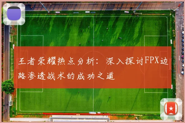 王者荣耀热点分析：深入探讨FPX边路渗透战术的成功之道