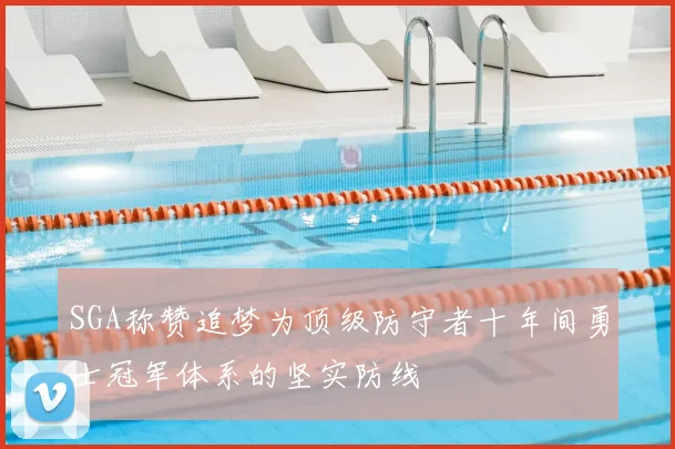 SGA称赞追梦为顶级防守者十年间勇士冠军体系的坚实防线
