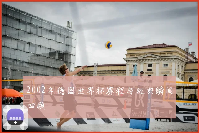 2002年德国世界杯赛程与经典瞬间回顾