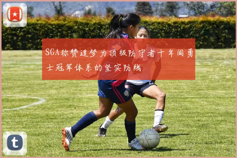 SGA称赞追梦为顶级防守者十年间勇士冠军体系的坚实防线