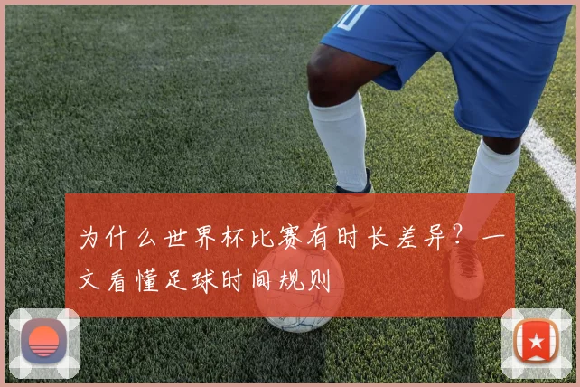 为什么世界杯比赛有时长差异?一文看懂足球时间规则
