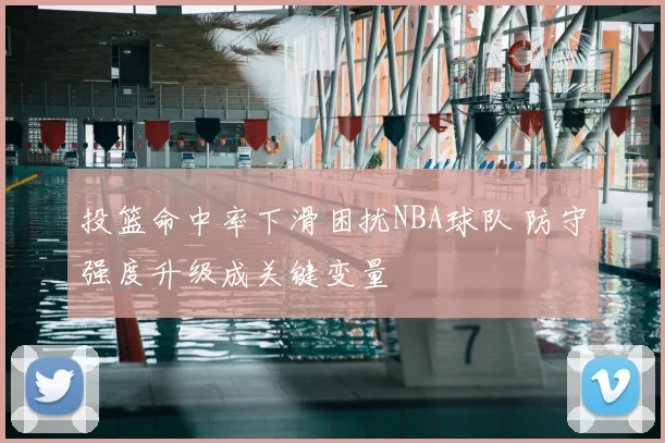 投篮命中率下滑困扰NBA球队 防守强度升级成关键变量
