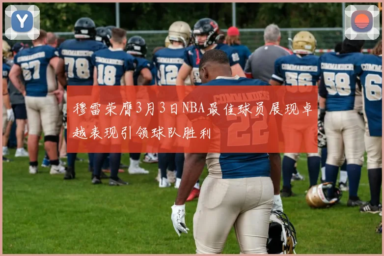 穆雷荣膺3月3日NBA最佳球员展现卓越表现引领球队胜利