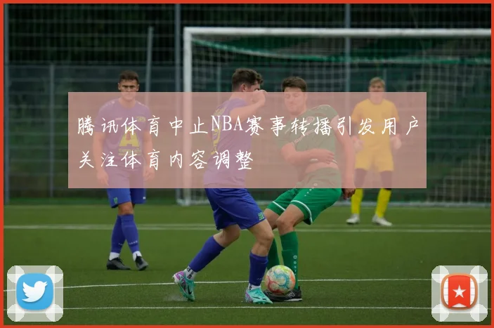 腾讯体育中止NBA赛事转播引发用户关注体育内容调整