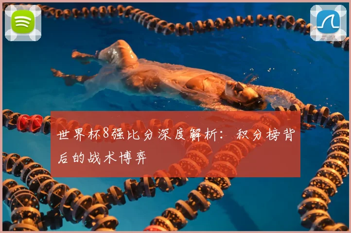 世界杯8强比分深度解析:积分榜背后的战术博弈
