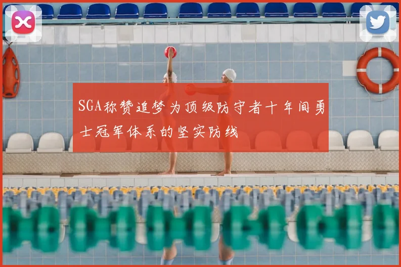 SGA称赞追梦为顶级防守者十年间勇士冠军体系的坚实防线