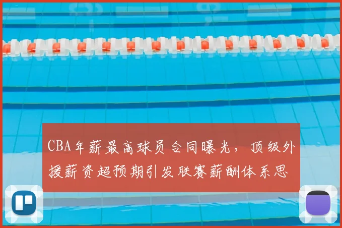 CBA年薪最高球员合同曝光,顶级外援薪资超预期引发联赛薪酬体系思考