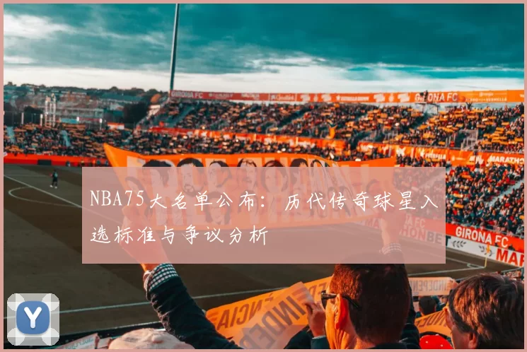 NBA75大名单公布：历代传奇球星入选标准与争议分析