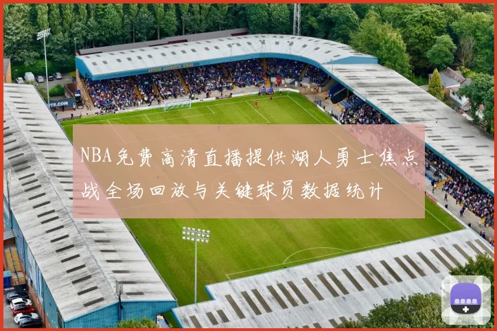 NBA免费高清直播提供湖人勇士焦点战全场回放与关键球员数据统计