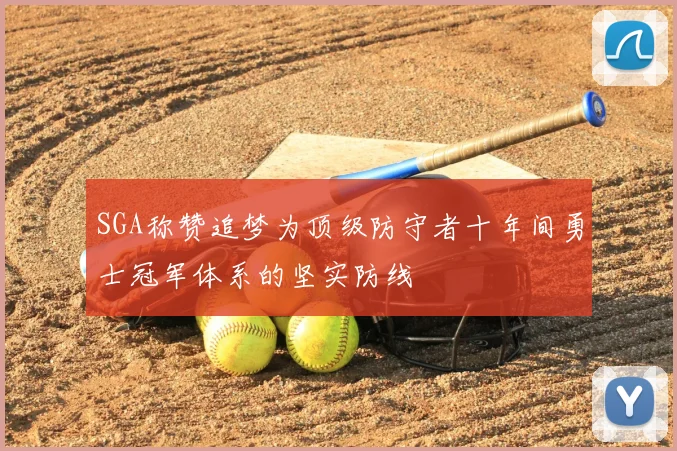 SGA称赞追梦为顶级防守者十年间勇士冠军体系的坚实防线