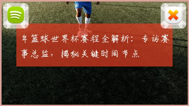 年篮球世界杯赛程全解析：专访赛事总监，揭秘关键时间节点