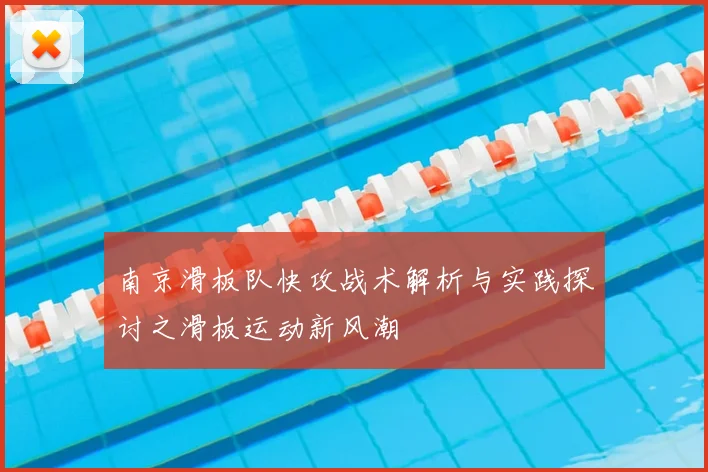 南京滑板队快攻战术解析与实践探讨之滑板运动新风潮