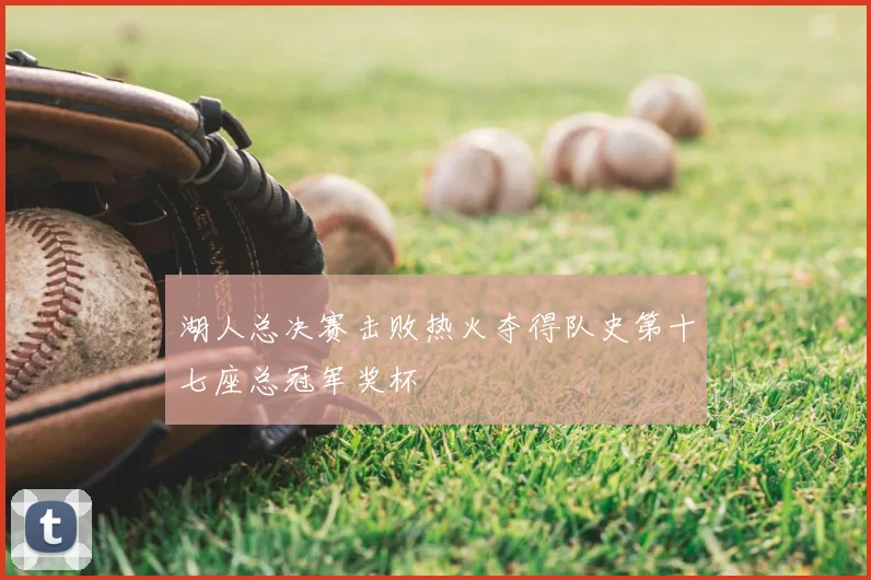 湖人总决赛击败热火夺得队史第十七座总冠军奖杯