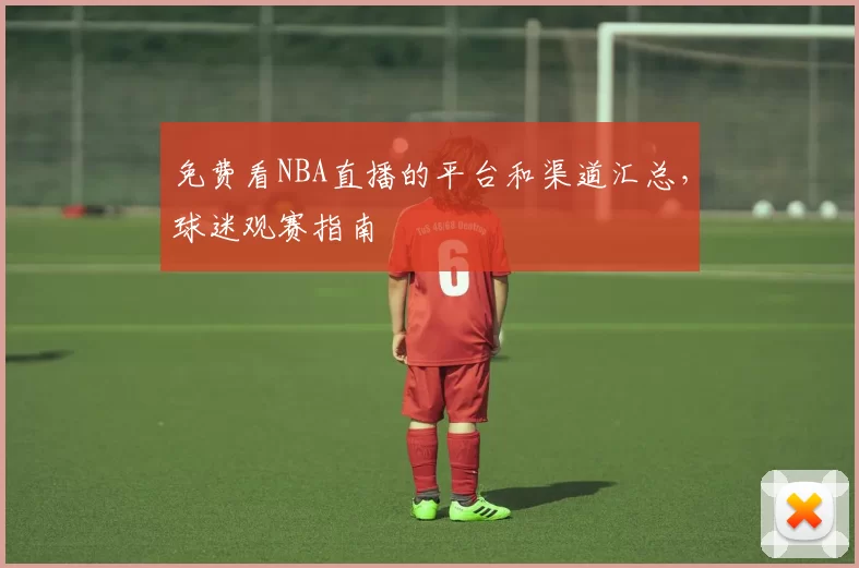 免费看NBA直播的平台和渠道汇总，球迷观赛指南