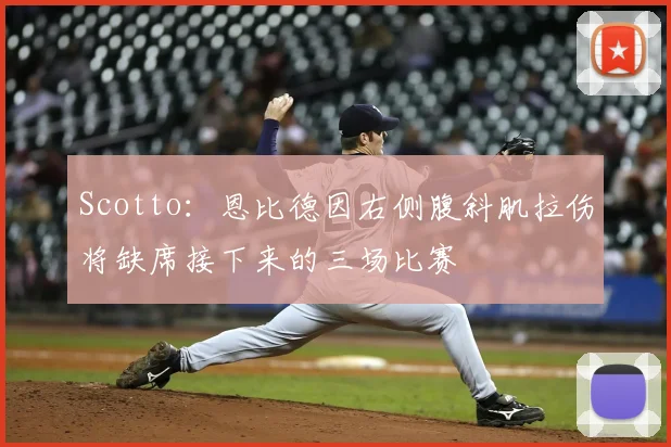 Scotto:恩比德因右侧腹斜肌拉伤将缺席接下来的三场比赛