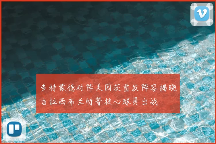 多特蒙德对阵美因茨首发阵容揭晓吉拉西布兰特等核心球员出战
