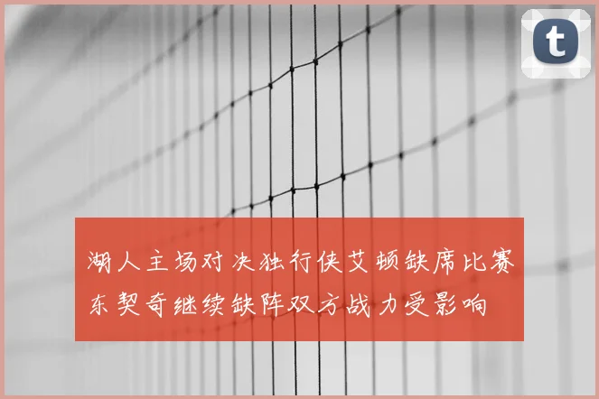 湖人主场对决独行侠艾顿缺席比赛东契奇继续缺阵双方战力受影响