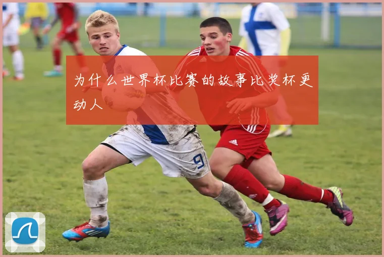 为什么世界杯比赛的故事比奖杯更动人
