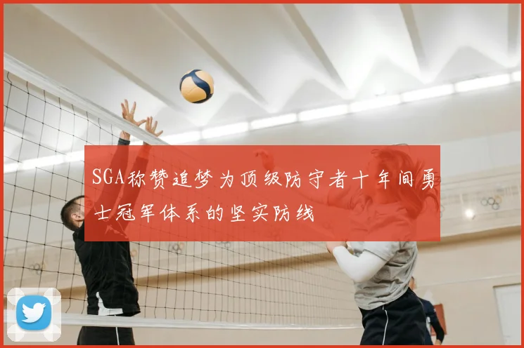 SGA称赞追梦为顶级防守者十年间勇士冠军体系的坚实防线