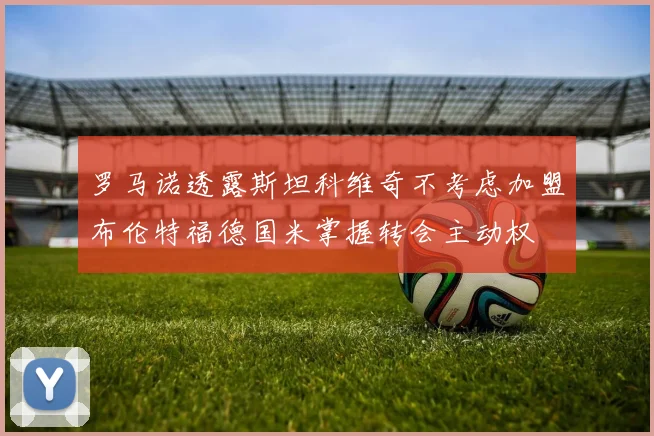 罗马诺透露斯坦科维奇不考虑加盟布伦特福德国米掌握转会主动权
