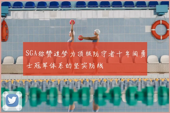 SGA称赞追梦为顶级防守者十年间勇士冠军体系的坚实防线