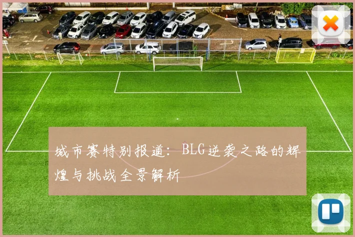 城市赛特别报道：BLG逆袭之路的辉煌与挑战全景解析