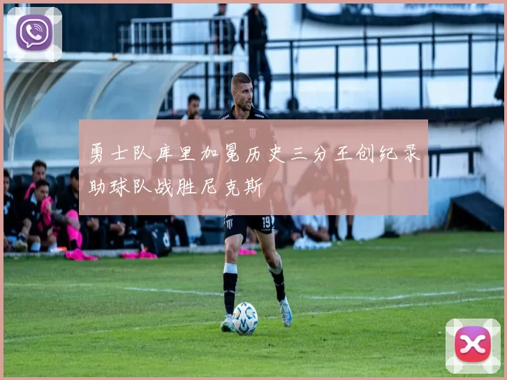 勇士队库里加冕历史三分王创纪录助球队战胜尼克斯