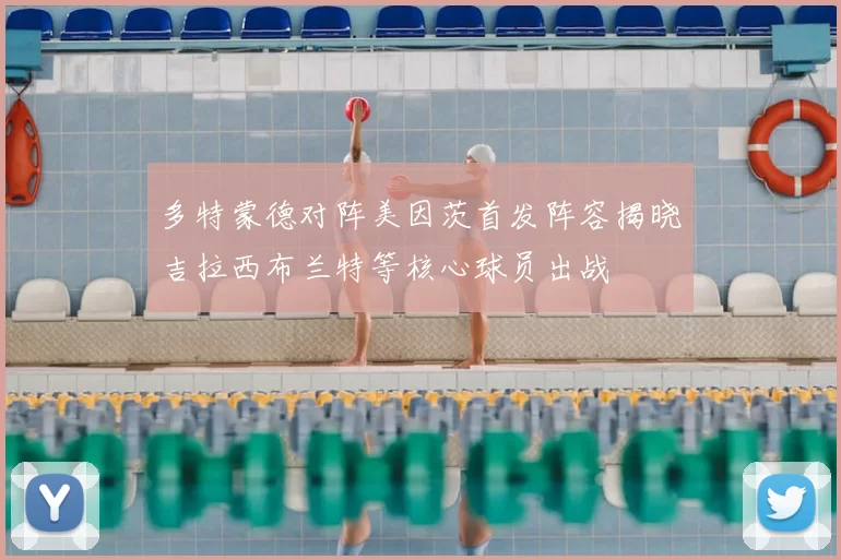 多特蒙德对阵美因茨首发阵容揭晓吉拉西布兰特等核心球员出战