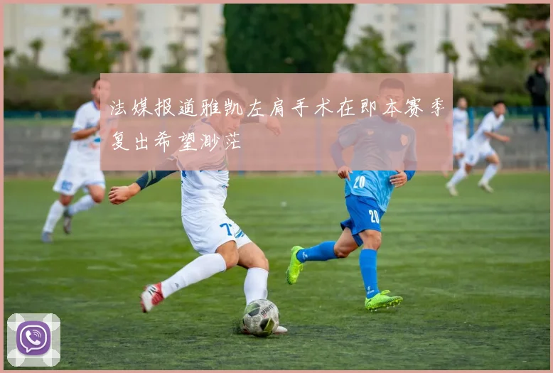 法媒报道雅凯左肩手术在即本赛季复出希望渺茫