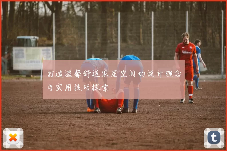 打造温馨舒适家居空间的设计理念与实用技巧探索