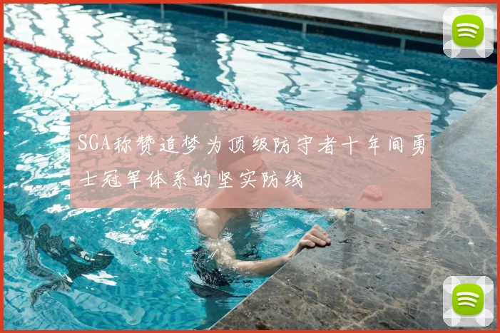 SGA称赞追梦为顶级防守者十年间勇士冠军体系的坚实防线
