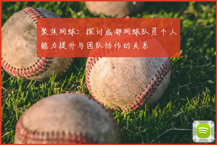 聚焦网球:探讨成都网球队员个人能力提升与团队协作的关系